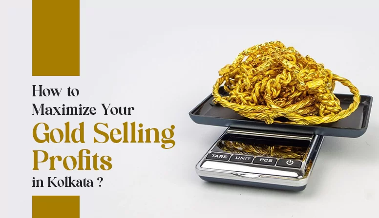 How to Maximize Your Gold Selling Profits in Kolkata?