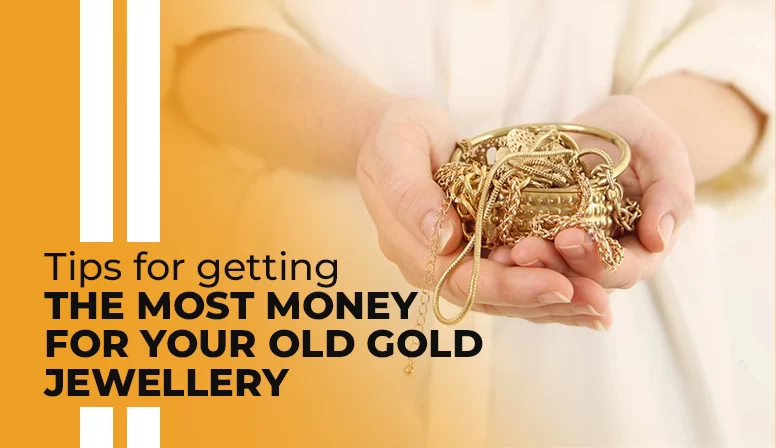 Tips For Getting the Most Money for Your Old Gold Jewellery